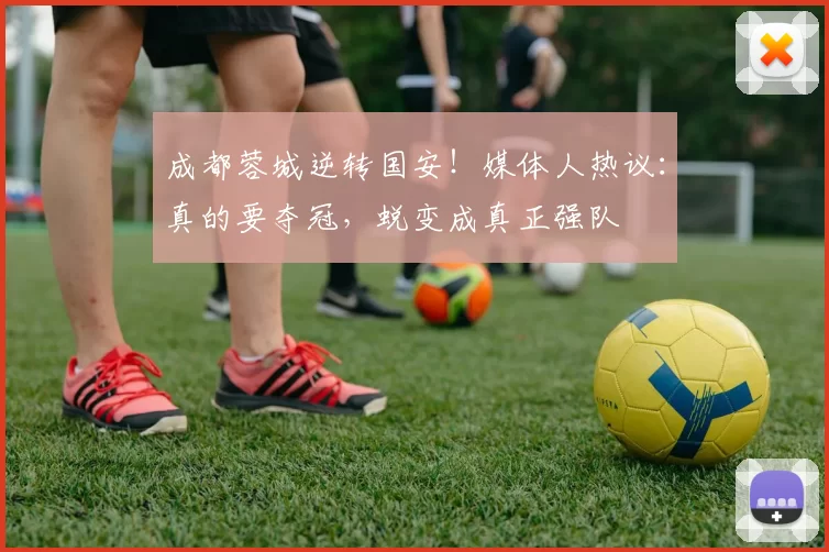 成都蓉城逆转国安！媒体人热议：真的要夺冠，蜕变成真正强队