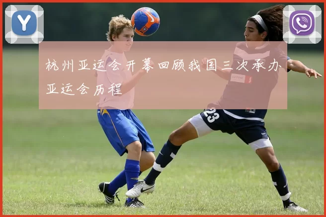 杭州亚运会开幕回顾我国三次承办亚运会历程