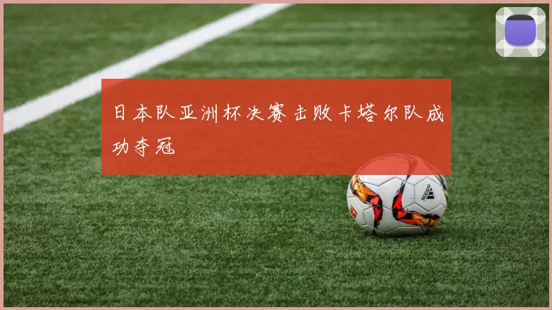 日本队亚洲杯决赛击败卡塔尔队成功夺冠
