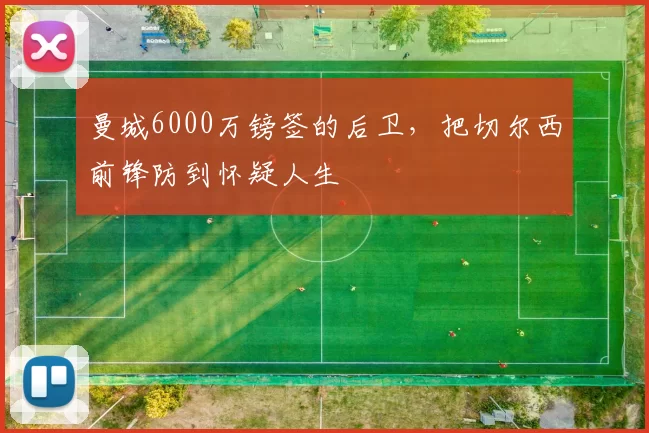 曼城6000万镑签的后卫，把切尔西前锋防到怀疑人生