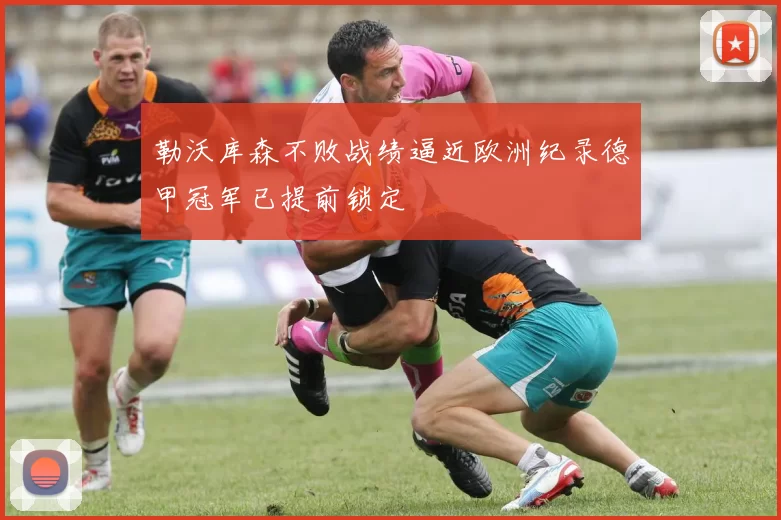 勒沃库森不败战绩逼近欧洲纪录德甲冠军已提前锁定