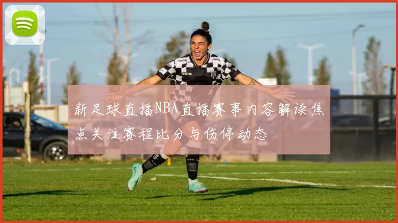新足球直播NBA直播赛事内容解读焦点关注赛程比分与伤停动态