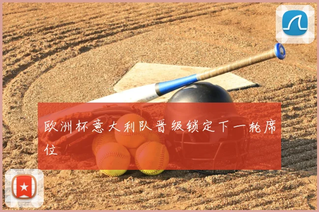 欧洲杯意大利队晋级锁定下一轮席位