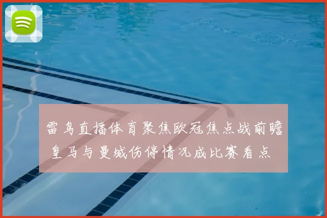 雷鸟直播体育聚焦欧冠焦点战前瞻 皇马与曼城伤停情况成比赛看点